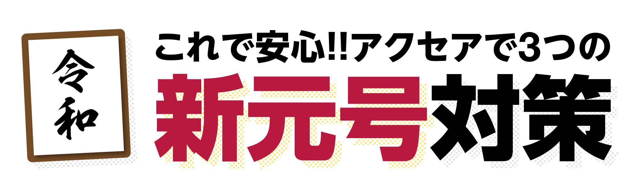 これで安心！アクセアで新元号対策