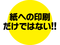 紙への印刷だけではない！