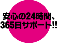 安心の24時間365日サポート！