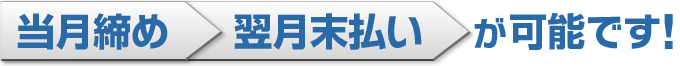 当月締め翌月末払い可能です