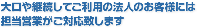 法人のお客様には、ご担当営業がご対応致します。